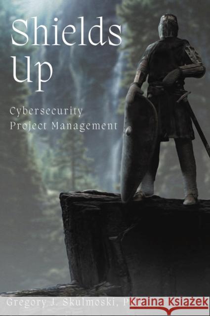 Shields Up: Cybersecurity Project Management Gregory J. Skulmoski 9781637422892 Business Expert Press