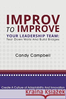 Improv to Improve Your Leadership Team: Tear Down Walls and Build Bridges Candy Campbell   9781637424285