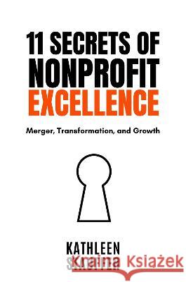 11 Secrets of Nonprofit Excellence: Merger, Transformation, and Growth Kathleen Stauffer   9781637424650 Business Expert Press