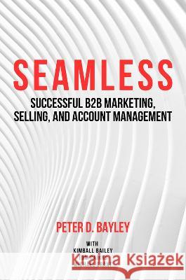 Seamless: Successful B2B Marketing, Selling, and Account Management Peter D. Bayley   9781637424773 Business Expert Press