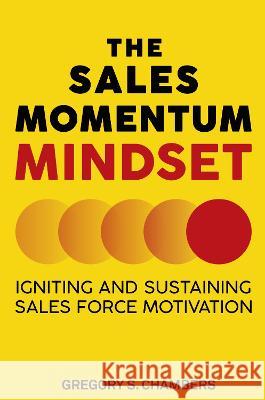 The Sales Momentum Mindset: Igniting and Sustaining Sales Force Motivation Gregory S. Chambers 9781637425282