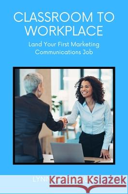 Classroom to Workplace: Land Your First Marketing Communications Job Lynn Appelbaum 9781637427262 Business Expert Press