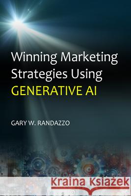 Winning Marketing Strategies Using Generative AI Gary W. Randazzo 9781637427309 Business Expert Press