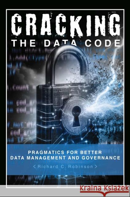 Cracking the Data Code: Pragmatics for Better Management and Governance Richard C Robinson 9781637427422 Business Expert Press