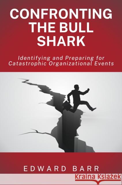 Confronting the Bull Shark: Identifying and Preparing for Catastrophic Organizational Events Edward Barr 9781637427507 Business Expert Press