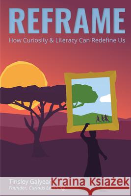 Reframe: How Curiosity and Literacy Can Redefine Us Tinsley Galyean 9781637429228