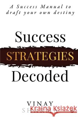 Success Strategies Decoded: A Success Manual to draft your own destiny Vinay Sharma 9781637453186