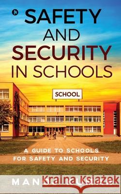 Safety and Security in Schools: A guide to Schools for Safety and Security Manoj Kumar 9781637453407