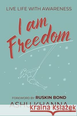 I Am Freedom: Live Life with Awareness Ashu Khanna 9781637453544