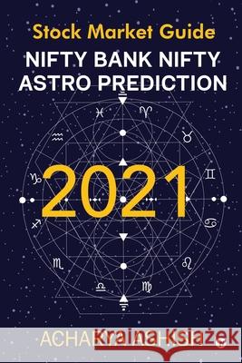Nifty Bank Nifty Astro Prediction 2021: Stock Market Guide Acharya Ashish 9781637454381