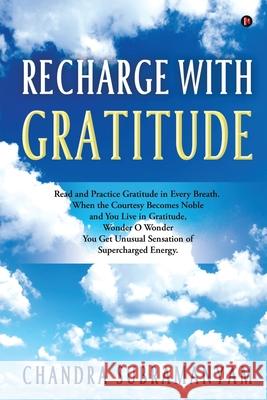 Recharge with Gratitude: Read and Practice Gratitude in Every Breath. When the Courtesy Becomes Noble and You Live in Gratitude, Wonder O Wonde Chandra Subramanyam 9781637455159