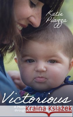 Victorious: A Mother and Daughter's Journey Through the Valley of the Shadow Katie Piazza 9781637460009