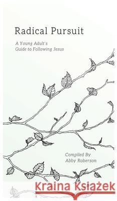 Radical Pursuit: A Young Adult's Guide to Following Jesus Abby Roberson 9781637460016 Kharis Publishing