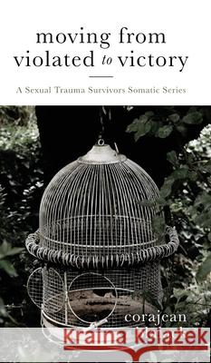 Moving from Violated to Victory: A Sexual Trauma Survivors Somatic Series Corajean Blalack 9781637460108 Kharis Publishing