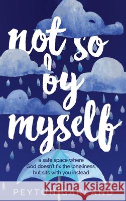Not So by Myself: A safe space where God doesn't fix the loneliness, but sits with you instead Peyton Garland 9781637460115 Kharis Publishing