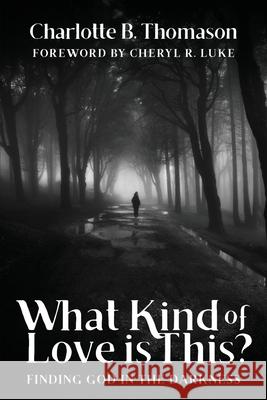 What Kind of Love is This?: Finding God in the Darkness Charlotte B. Thomason 9781637460252 Kharis Publishing