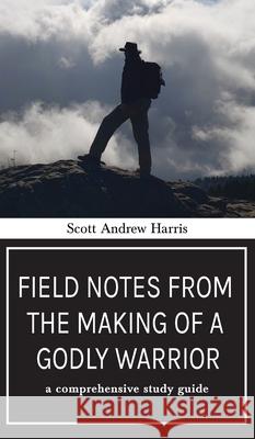 Field Notes from The Making of a Godly Warrior: A Comprehensive Study Guide Scott A. Harris 9781637460467 Kharis Publishing