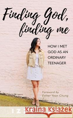 Finding God, Finding Me: How I met God as an ordinary teenager Izzy Koo 9781637460542 Kharis Publishing