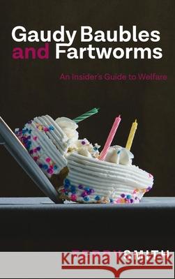 Gaudy Baubles and Fartworms: An Insider's Guide to Welfare Terry R. Smith 9781637460634 Kharis Publishing