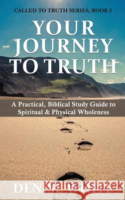 Your Journey to Truth: A Practical, Biblical Study Guide to Spiritual & Physical Wholeness Denise White 9781637461129 Kharis Publishing