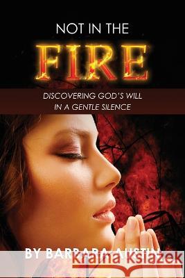 Not in the Fire: Discovering God's Will in a Gentle Silence Barbara Austin   9781637461419