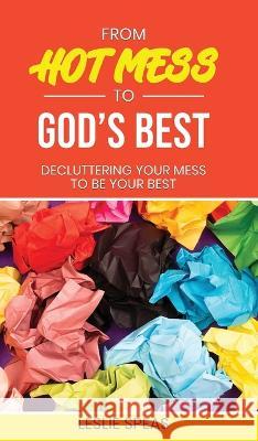 From Hot Mess to God\'s Best Leslie Speas 9781637461600 Kharis Publishing