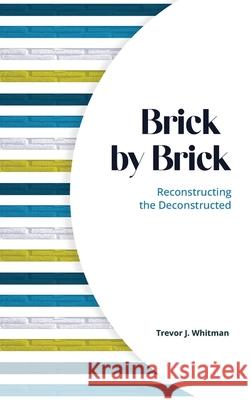Brick by Brick: Reconstructing the Deconstructed Trevor J Whitman   9781637461648
