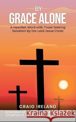 By Grace Alone: A Heartfelt Word with Those Seeking Salvation by the Lord Jesus Christ Craig Ireland   9781637461709