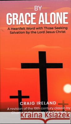 By Grace Alone: A Heartfelt Word with Those Seeking Salvation by the Lord Jesus Christ Craig Ireland 9781637461716