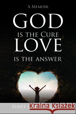 God is the Cure, Love is the Answer: A Memoir Aimee Cabo Nikolov 9781637461945 Kharis Publishing