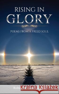 Rising In Glory: Poems from a Freed Soul Robert William Giebink   9781637462041 Kharis Publishing