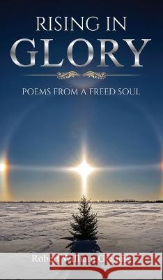 Rising In Glory: Poems from a Freed Soul Robert William Giebink   9781637462058 Kharis Publishing