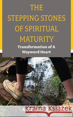 The Stepping Stones of Spiritual Maturity: Transformation of a Wayward Heart Angela Guy 9781637462300 Kharis Publishing