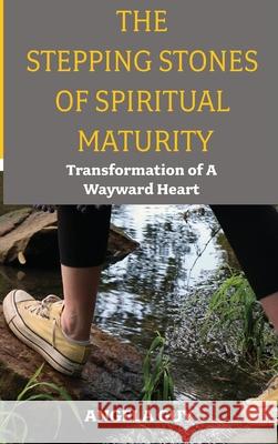 The Stepping Stones of Spiritual Maturity: Transformation of a Wayward Heart Angela Guy 9781637462317