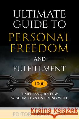Ultimate Guide to Personal Freedom and Fulfillment: 1000 Timeless Quotes & Wisdom Keys on Living Well Francis E U 9781637462409 Kharis Publishing