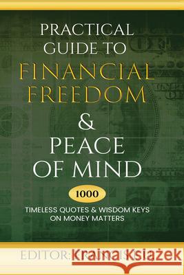 Practical Guide to Financial Freedom & Peace of Mind: 1000 Timeless Quotes and Wisdom Keys on Money Matters Francis E U 9781637462423 Kharis Publishing