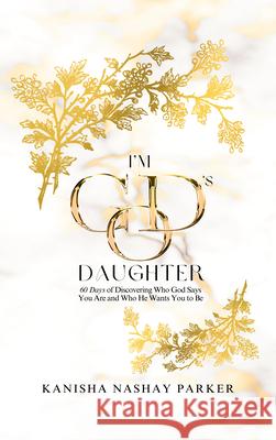 I'm God's Daughter: 60 Days of Discovering Who God Says You Are and Who He Wants You to Be Kanisha Nashay Parker 9781637462560 Kharis Publishing