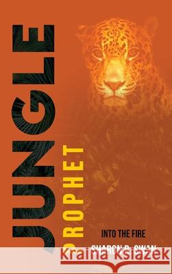 Jungle Prophet: Into the Fire Sharon R. Swan 9781637462843 Kharis Publishing