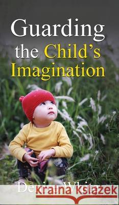 Guarding the Child's Imagination Denise White 9781637463178 Kharis Publishing