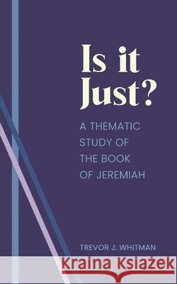 Is it just?: A Thematic Study of the Book of Jeremiah Trevor Whitman 9781637463413 Kharis Publishing