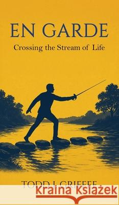En Garde: Crossing the stream of life Todd J. Griffee 9781637463550 Kharis Publishing