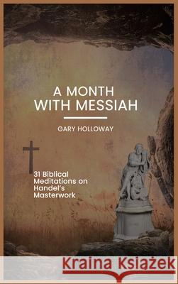 A Month With Messiah: 31 Biblical Meditations on Handel's Masterwork Gary Holloway 9781637463758