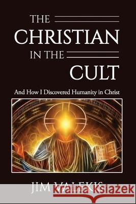 The Christian in the Cult: And How I Discovered Humanity in Christ Jim Valekis 9781637464014 Kharis Publishing