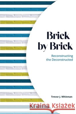 Brick by Brick: Reconstructing the Deconstructed Trevor J. Whitman 9781637464588