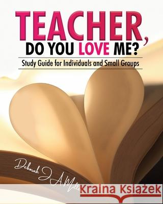 Teacher, Do You Love Me?: Study Guide for Individuals and Small Groups Deborah J. a. Miller 9781637464793 Kharis Publishing