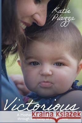 Victorious: A Mother and Daughter's Journey Through the Valley of the Shadow Katie Piazza 9781637465806 Kharis Publishing