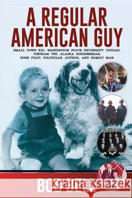 A Regular American Guy: Small town kid, Washington State University Cougar, Vietnam vet., Alaska businessman, bush pilot, politician, author and famil Bob Bell 9781637471067 Publication Consultants