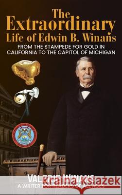 The Extraordinary Life of Edwin B. Winans: From the Stampede for Gold in California to the Capitol of Michigan Valerie Winans 9781637474136