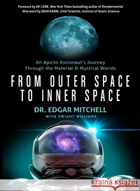 From Outer Space to Inner Space: An Apollo Astronaut's Journey Through the Material and Mystical Worlds Edgar Mitchell Dwight Williams Avi Loeb 9781637480090 Red Wheel/Weiser