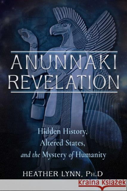 Anunnaki Revelation: Hidden History, Altered States, and the Mystery of Humanity Heather Lynn 9781637480229 New Page Books
